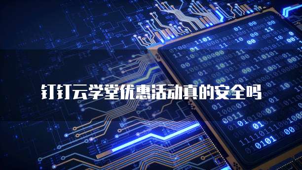 钉钉云学堂优惠活动真的安全吗