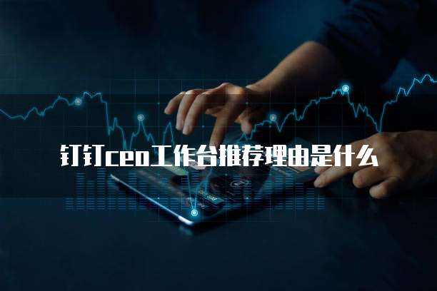 钉钉CEO工作台推荐理由是什么