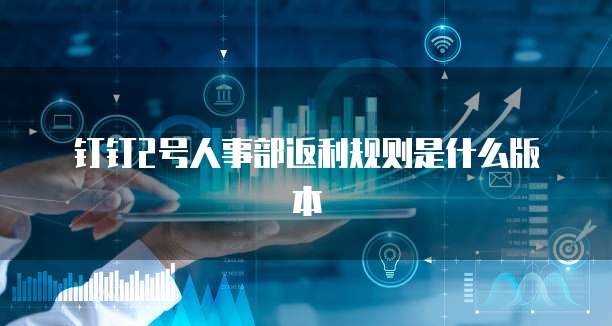 钉钉2号人事部返利规则是什么版本
