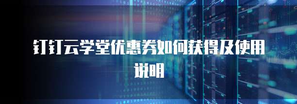 钉钉云学堂优惠券如何获得及使用说明