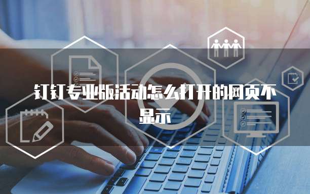 钉钉专业版活动怎么打开的网页不显示