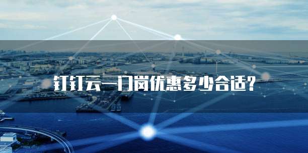 钉钉云一门岗优惠多少合适?