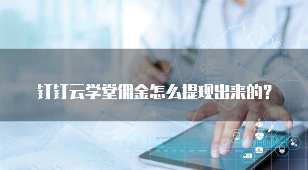 钉钉云学堂佣金怎么提现出来的？