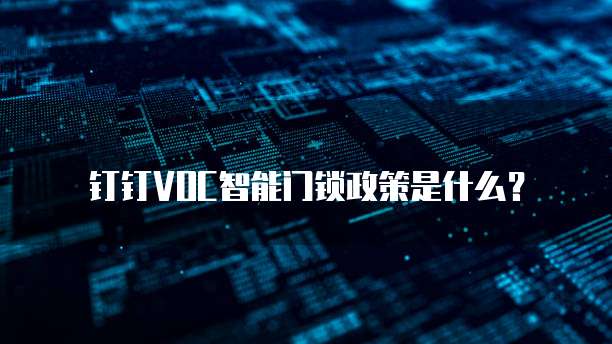 钉钉VOC智能门锁政策是什么？