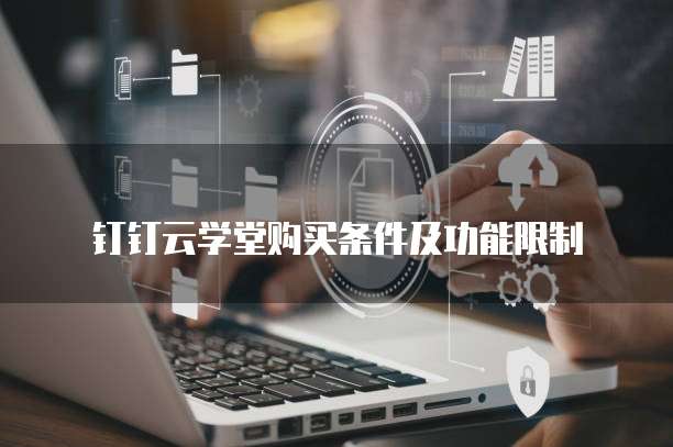 钉钉云学堂购买条件及功能限制