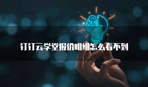 钉钉云学堂报价明细怎么看不到