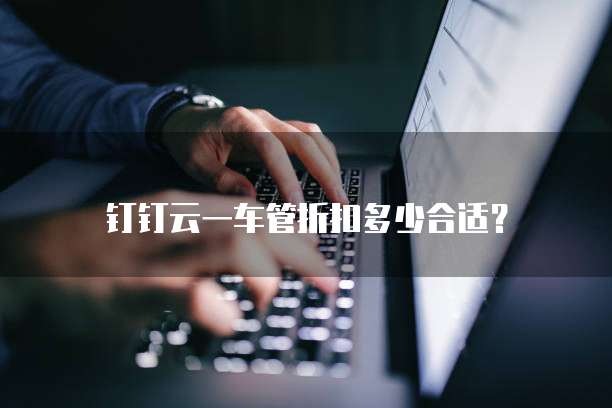 钉钉云一车管折扣多少合适？