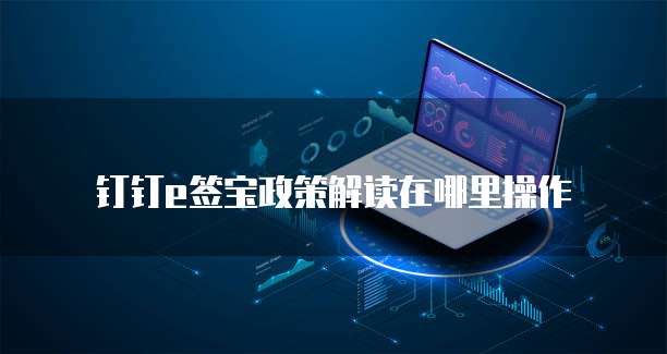 钉钉e签宝政策解读在哪里操作