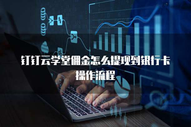 钉钉云学堂佣金怎么提现到银行卡操作流程