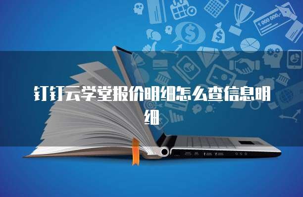钉钉云学堂报价明细怎么查信息明细