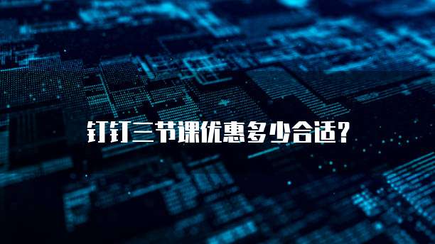 钉钉三节课优惠多少合适？