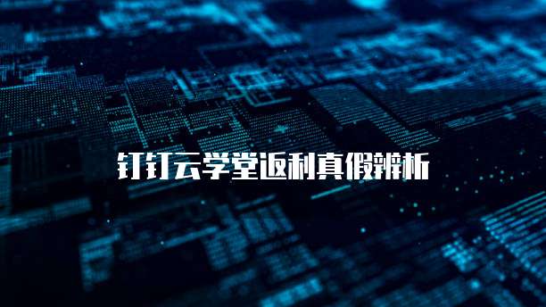 钉钉云学堂返利真假辨析