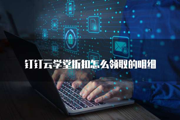 钉钉云学堂折扣怎么领取的明细