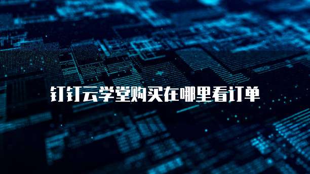 钉钉云学堂购买在哪里看订单