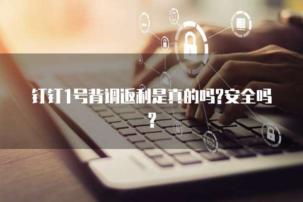 钉钉1号背调返利是真的吗?安全吗?