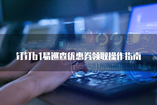 钉钉b1易巡查优惠券领取操作指南