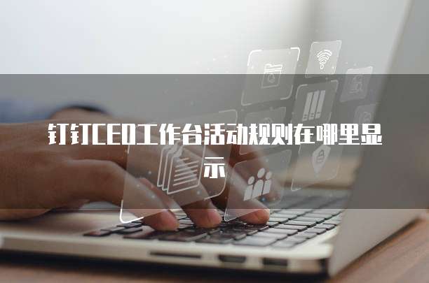 钉钉CEO工作台活动规则在哪里显示