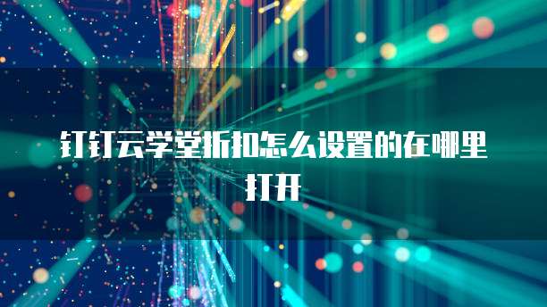 钉钉云学堂折扣怎么设置的在哪里打开