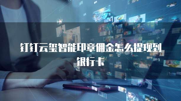 钉钉云玺智能印章佣金怎么提现到银行卡