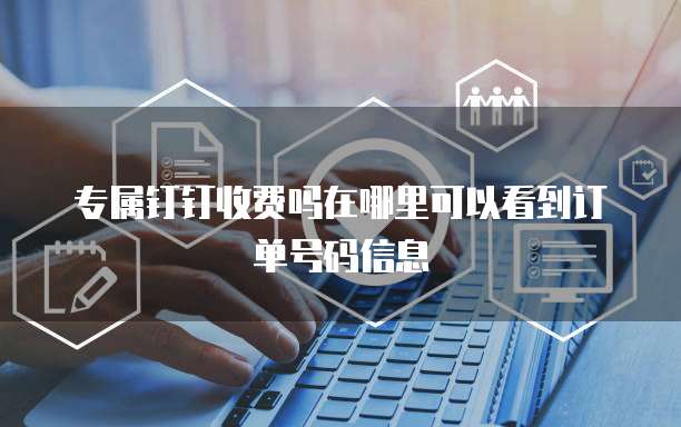 专属钉钉收费吗在哪里可以看到订单号码信息