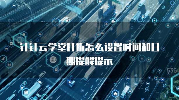 钉钉云学堂打折怎么设置时间和日期提醒提示