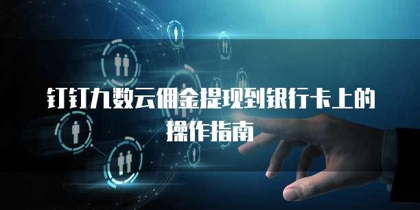 钉钉九数云佣金提现到银行卡上的操作指南