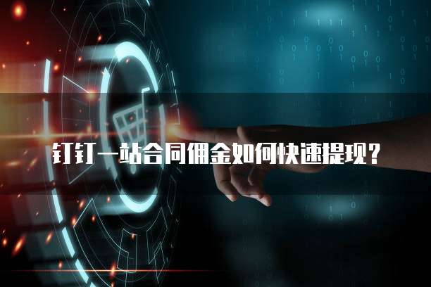 钉钉一站合同佣金如何快速提现？