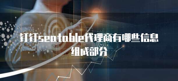钉钉seatable代理商有哪些信息组成部分