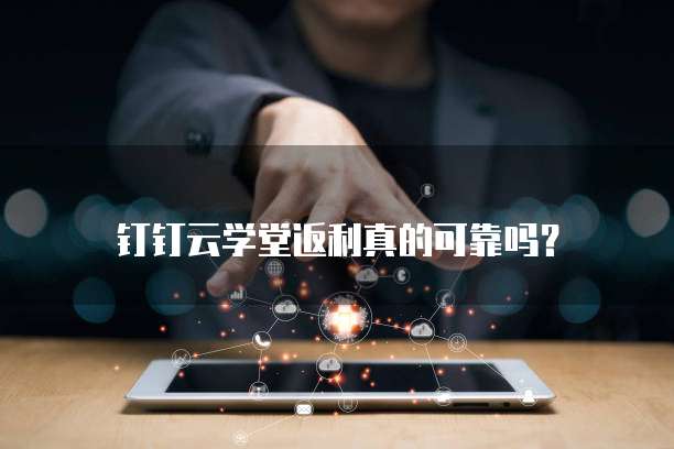 钉钉云学堂返利真的可靠吗?