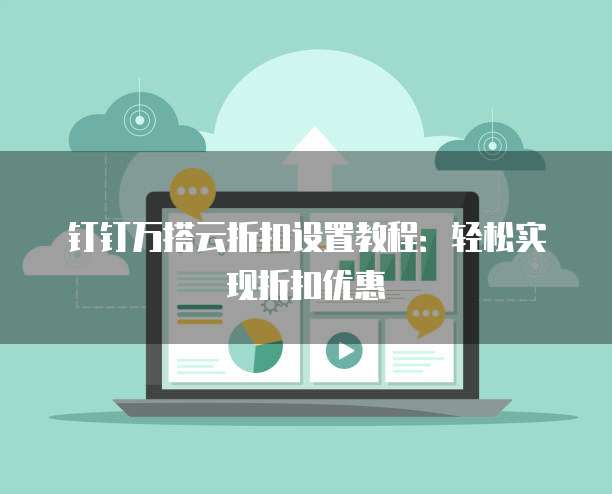 钉钉万搭云折扣设置教程：轻松实现折扣优惠