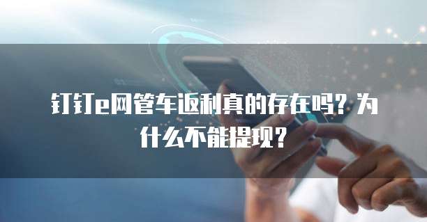 钉钉e网管车返利真的存在吗?为什么不能提现?