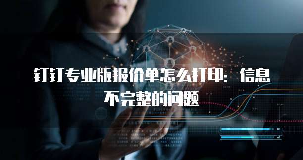 钉钉专业版报价单怎么打印:信息不完整的问题