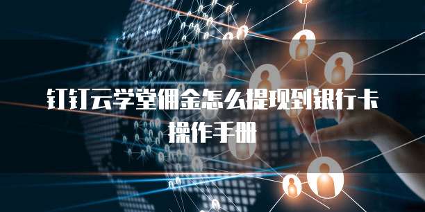 钉钉云学堂佣金怎么提现到银行卡操作手册