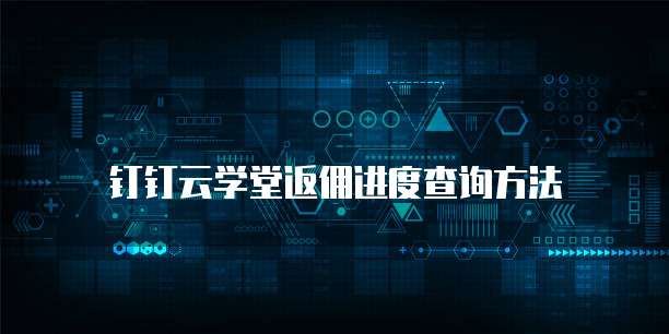 钉钉云学堂返佣进度查询方法