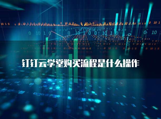 钉钉云学堂购买流程是什么操作