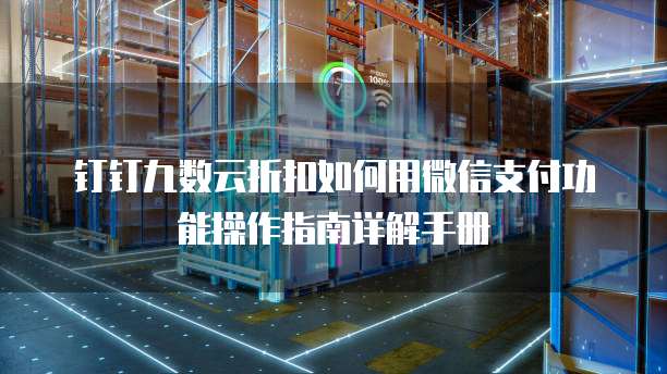 钉钉九数云折扣如何用微信支付功能操作指南详解手册