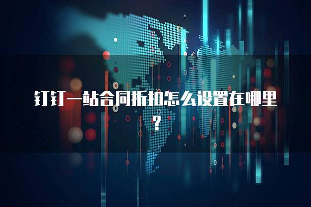 钉钉一站合同折扣怎么设置在哪里?