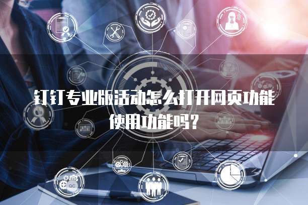 钉钉专业版活动怎么打开网页功能使用功能吗?