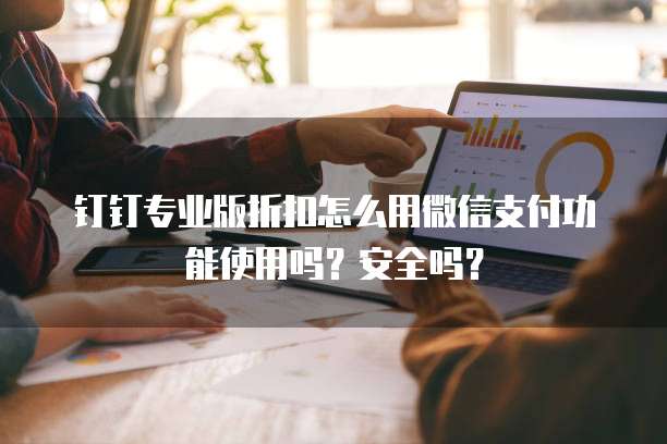 钉钉专业版折扣怎么用微信支付功能使用吗?安全吗?