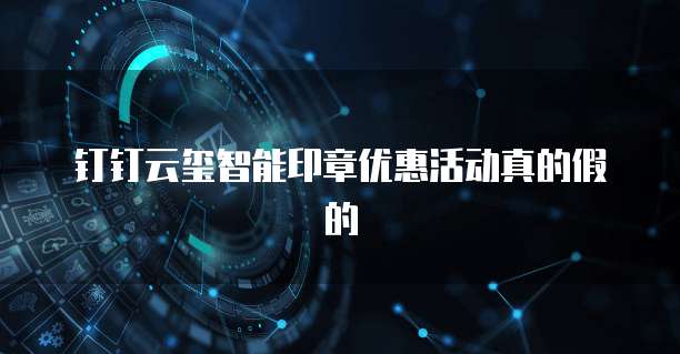 钉钉云玺智能印章优惠活动真的假的