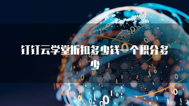 钉钉云学堂折扣多少钱一个积分多少