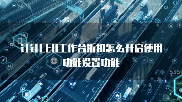钉钉CEO工作台折扣怎么开启使用功能设置功能