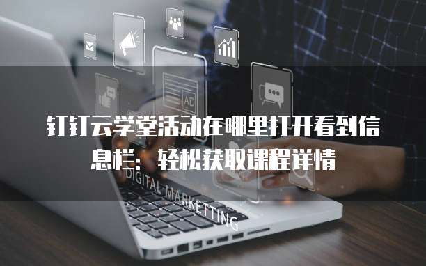 钉钉云学堂活动在哪里打开看到信息栏：轻松获取课程详情