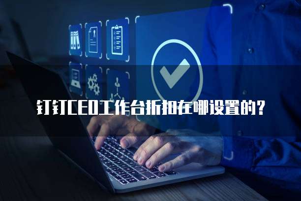 钉钉CEO工作台折扣在哪设置的?