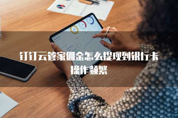 钉钉云管家佣金怎么提现到银行卡操作频繁