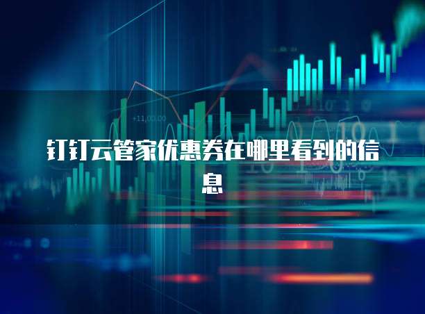 钉钉云管家优惠券在哪里看到的信息
