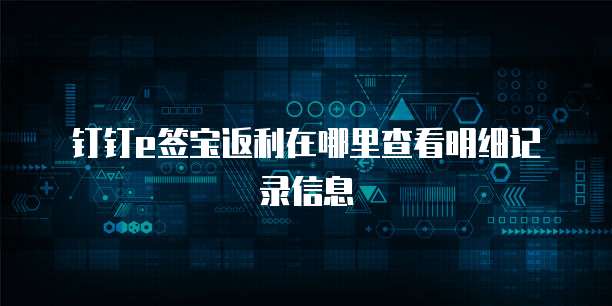 钉钉e签宝返利在哪里查看明细记录信息