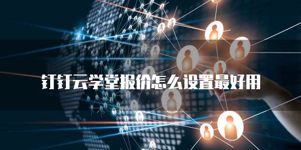 钉钉云学堂报价怎么设置最好用