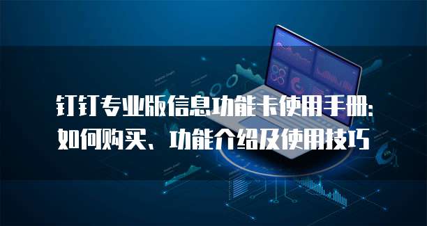 钉钉专业版信息功能卡使用手册：如何购买、功能介绍及使用技巧