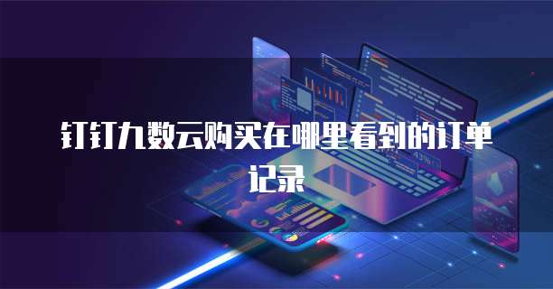 钉钉九数云购买在哪里看到的订单记录